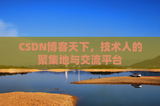 CSDN博客天下,技术人的聚集地与交流平台
