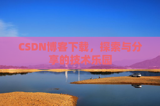 CSDN博客下载,探索与分享的技术乐园 CSDN博客下载,探索与分享的技术乐园
